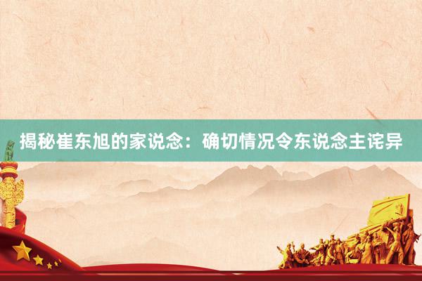 揭秘崔东旭的家说念：确切情况令东说念主诧异